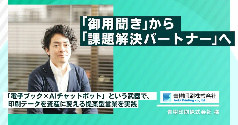 「御用聞き」から「課題解決パートナー」へ。電子ブック×AIチャットボットという武器で、印刷データを資産に変える提案型営業を実践｜青樹印刷株式会社様