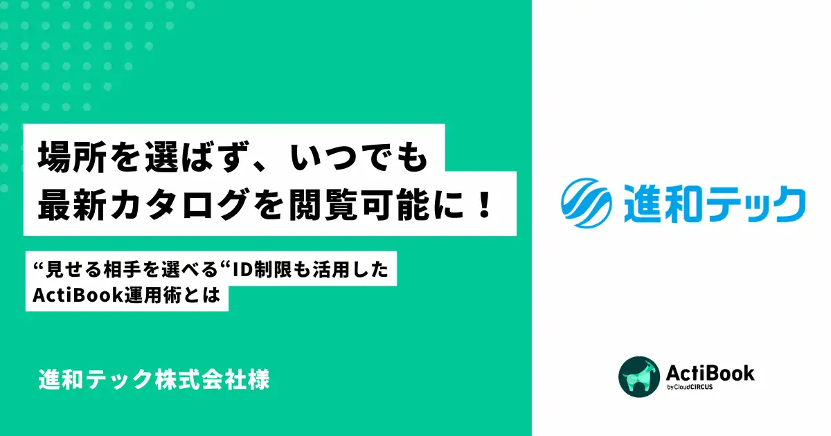 場所を選ばず、いつでも最新カタログを閲覧可能に！見せる相手を選べるID制限も活用したActiBook運用術とは｜進和テック株式会社様