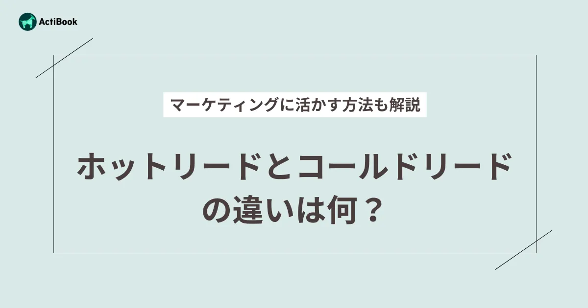 ホットリードとコールドリードの違いは何？マーケティングに活かす方法も解説