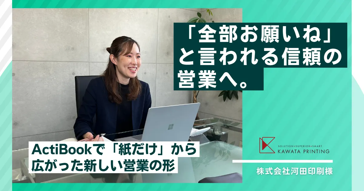 「全部お願いね」と言われる信頼の営業へ。ActiBookで「紙だけ」から広がった新しい営業の形｜株式会社河田印刷様