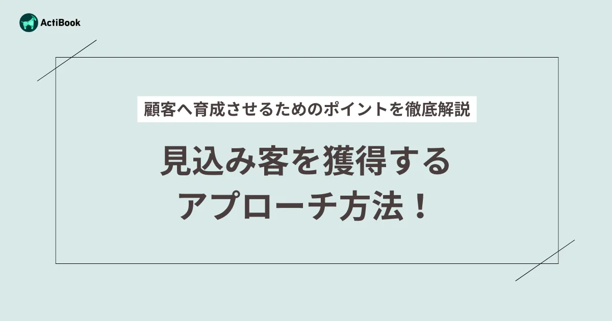 見込み客を獲得するアプローチ方法！顧客へ育成させるためのポイントを徹底解説