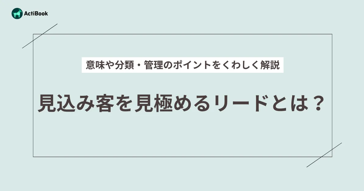 見込み客を見極めるリードとは？意味や分類・管理のポイントをくわしく解説
