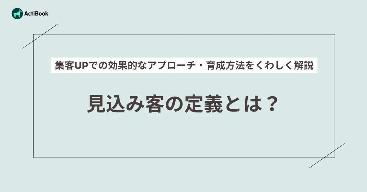 見込み客の定義とは？集客UPでの効果的なアプローチ・育成方法をくわしく解説