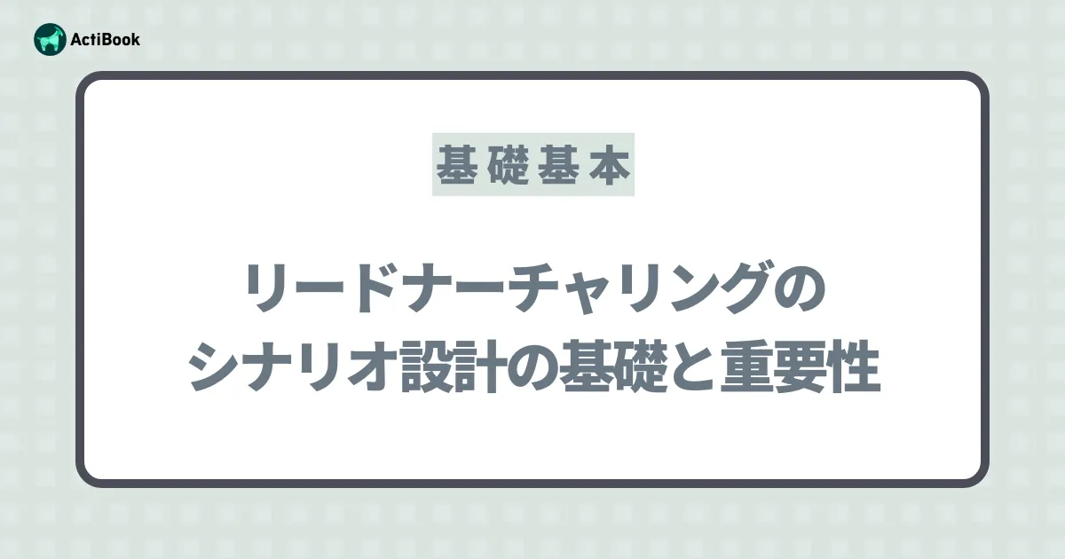 リードナーチャリングシナリオ設計の基礎と重要性