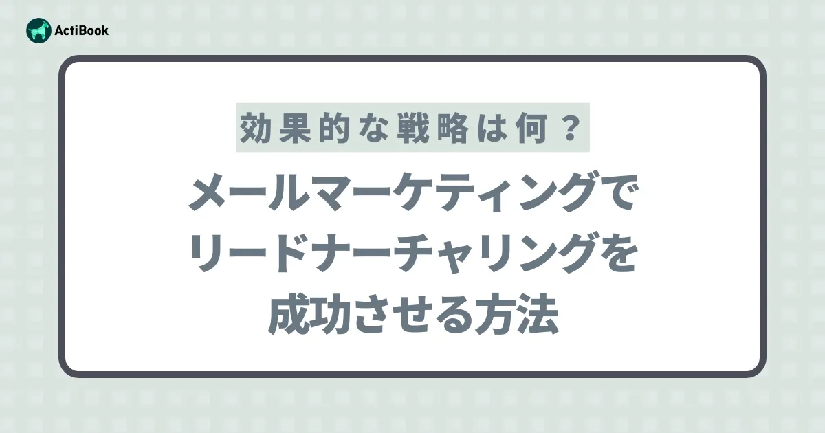 メールマーケティングでリードナーチャリングを成功させる！効果的な戦略とは