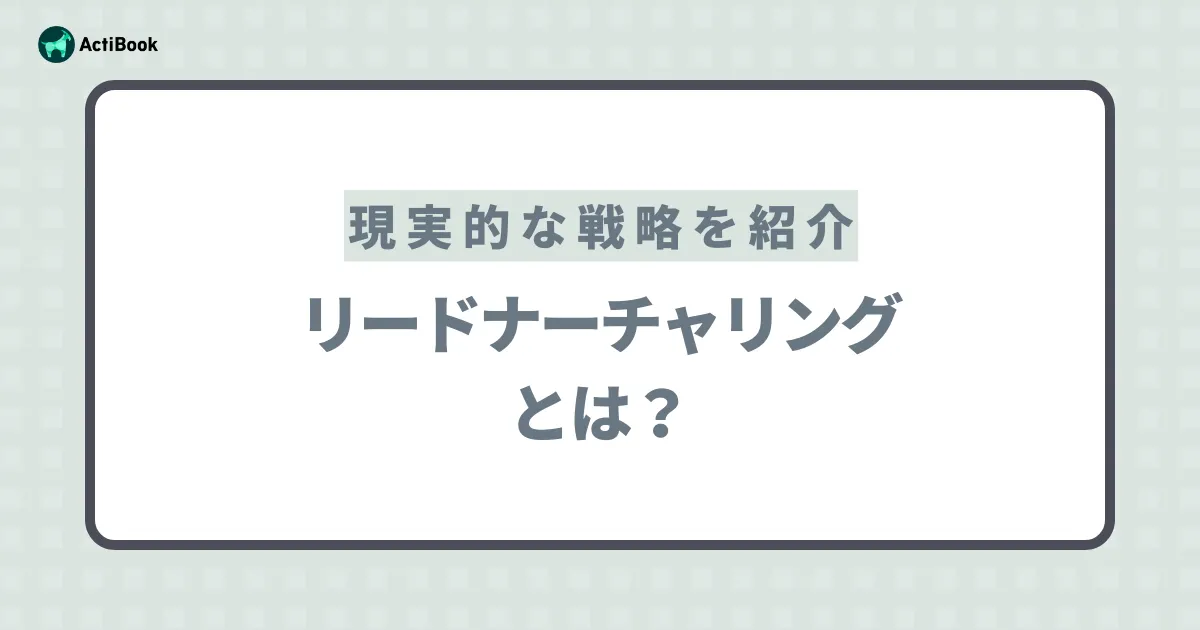 リードナーチャリングとは？見込み客を逃さず顧客に育てるための現実的な戦略