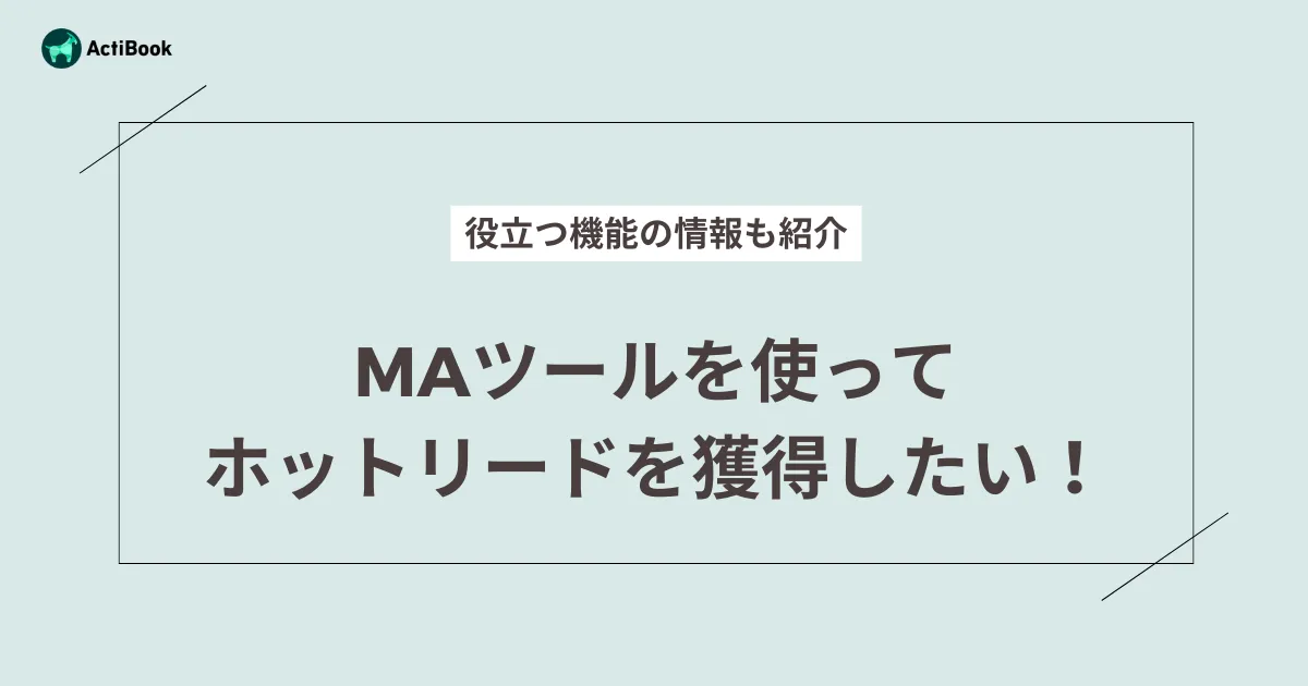 MAツールを使ってホットリードを獲得したい！役立つ機能の情報も紹介