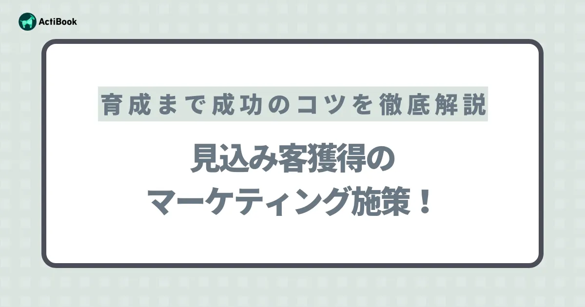 見込み客獲得のマーケティング施策！育成まで成功のコツを徹底解説