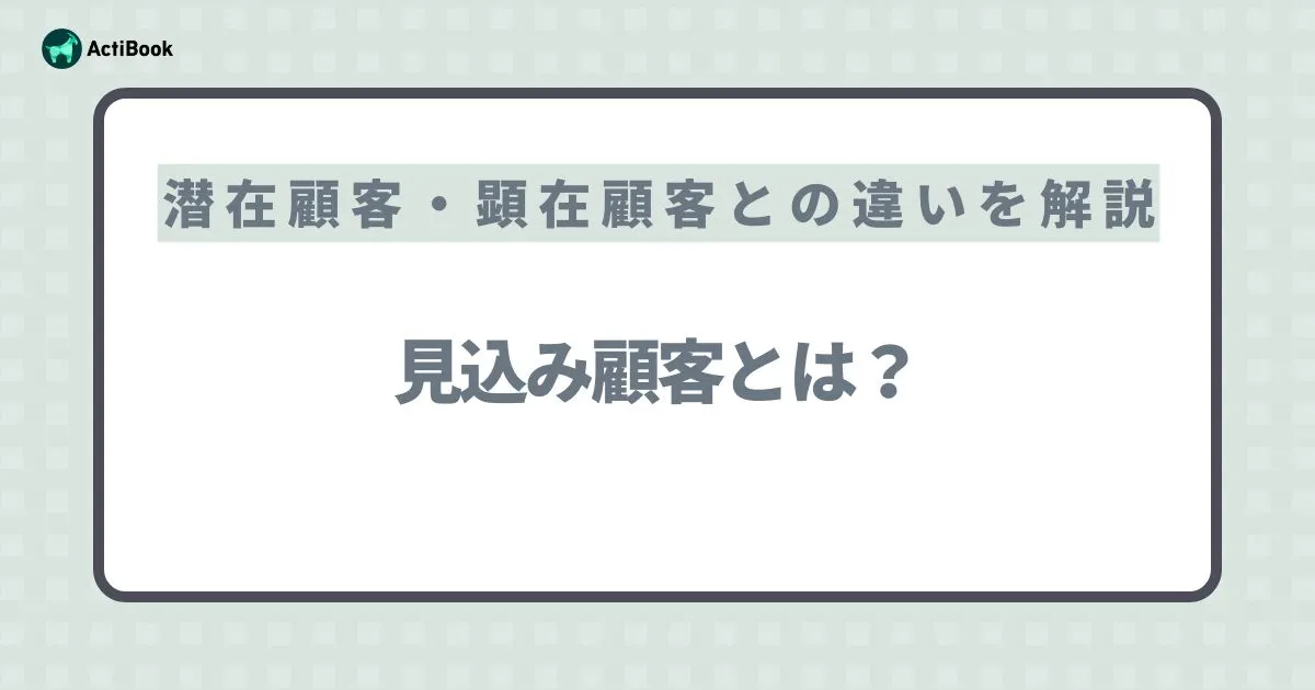 見込み顧客とは？潜在顧客・顕在顧客との違いや効果的なアプローチ方法を解説