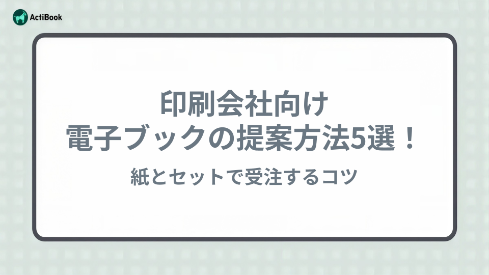 印刷会社向け｜電子ブックの提案方法5選！紙とセットで受注するコツ